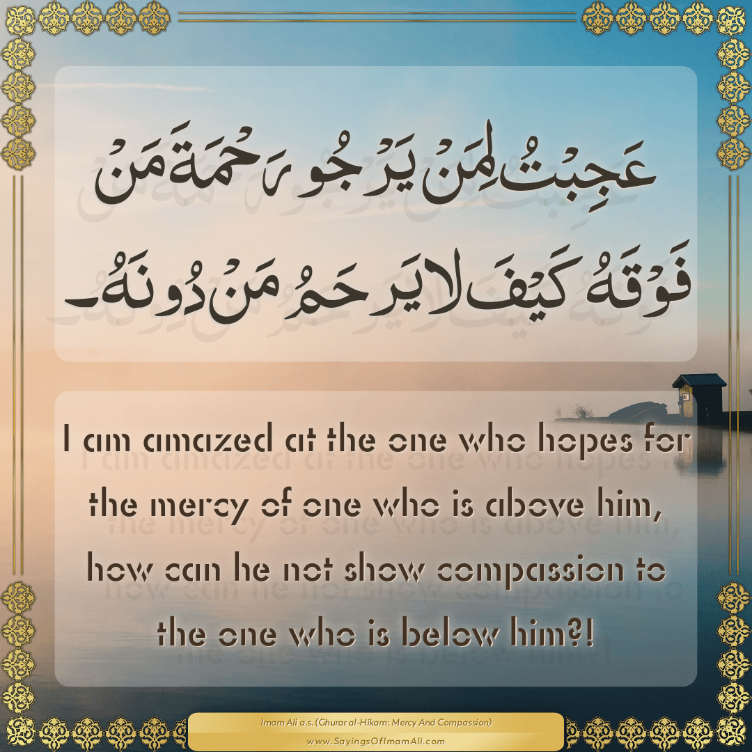 I am amazed at the one who hopes for the mercy of one who is above him,...